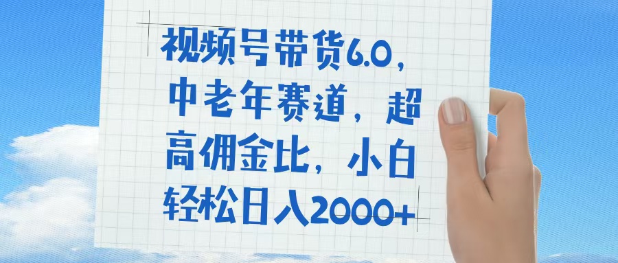 视频号带货6.0，中老年赛道，普通人也能轻松日入1500+，超高佣金比-鸭行天下创业社