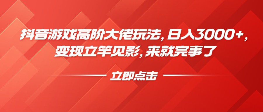 抖音游戏高阶大佬玩法，日入3000+，变现立竿见影，来就完事了-鸭行天下创业社