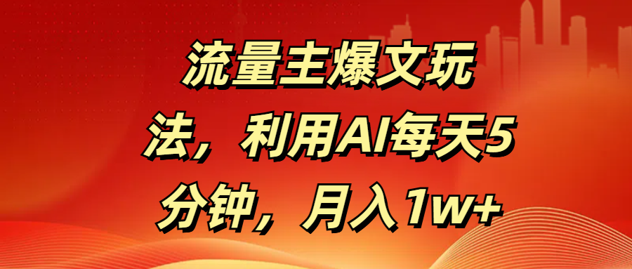 流量主爆文玩法，利用AI每天5分钟，月入1w+-鸭行天下创业社
