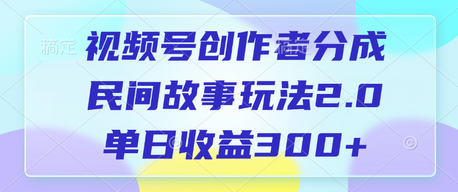 视频号创作者分成，民间故事玩法2.0，单日收益300+-鸭行天下创业社