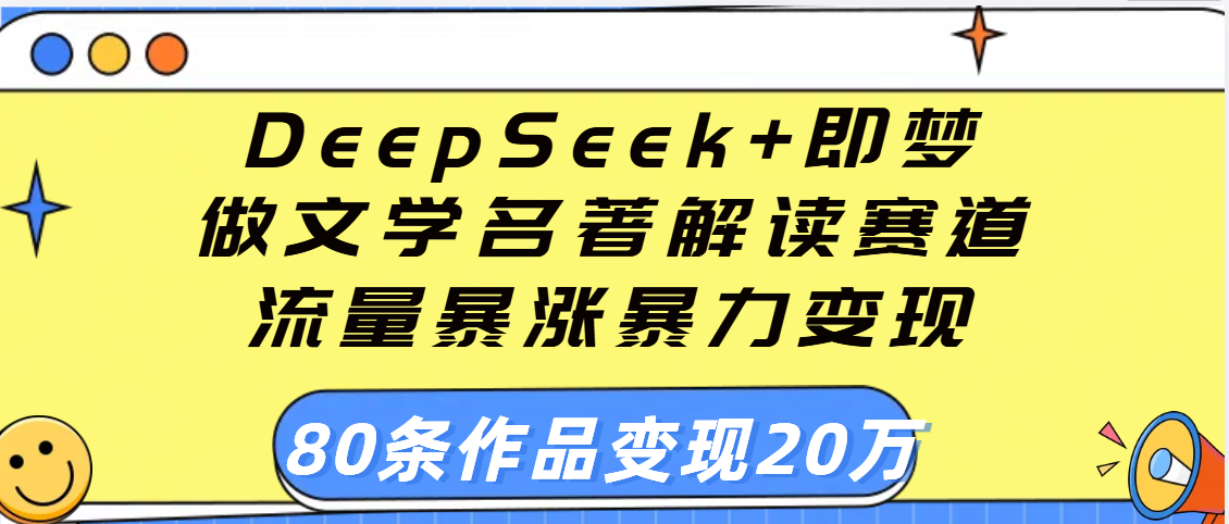 用DeepSeek+即梦做文学名著解读赛道，流量暴涨暴力变现，89条作品变现20万-鸭行天下创业社