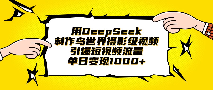 用DeepSeek制作鸟世界摄影级视频，引爆短视频流量，单日变现1000+-鸭行天下创业社