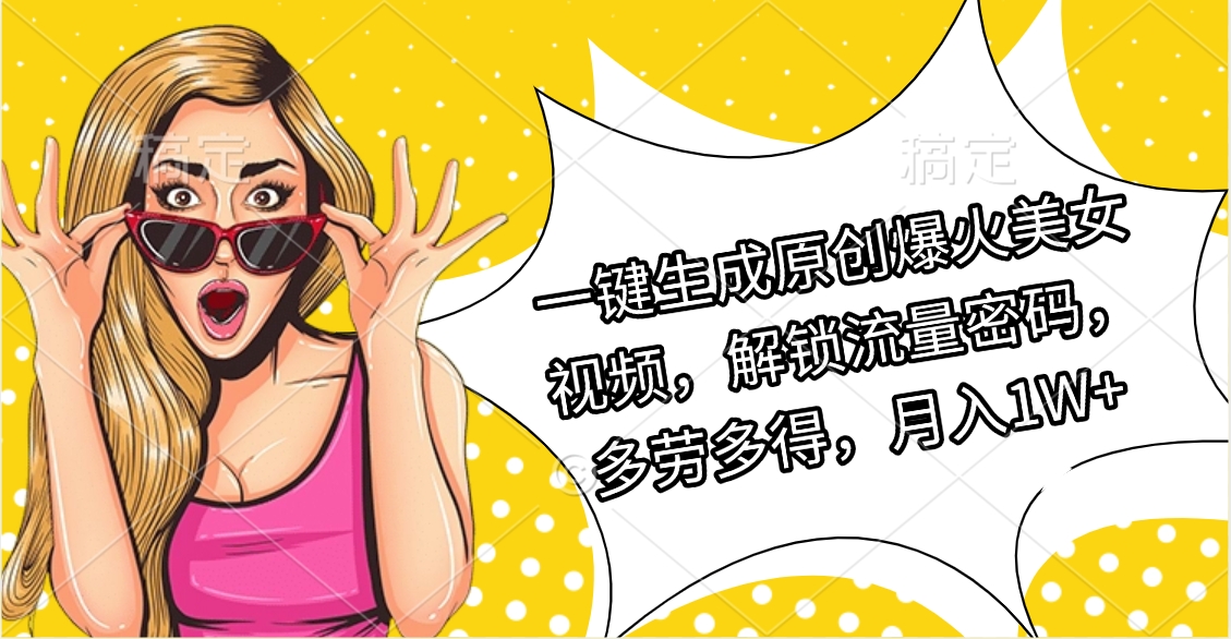 一键生成原创爆火美女视频，解锁流量密码，多劳多得，月入1W+-鸭行天下创业社