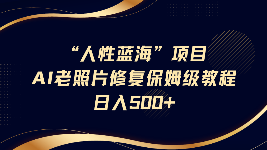 “人性蓝海”AI老照片修复项目保姆级教程，长期复购，轻松日入500+-鸭行天下创业社