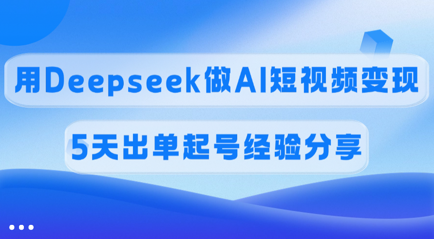 佣金45%，用Deepseek做AI短视频变现，5天出单起号经验分享-鸭行天下创业社