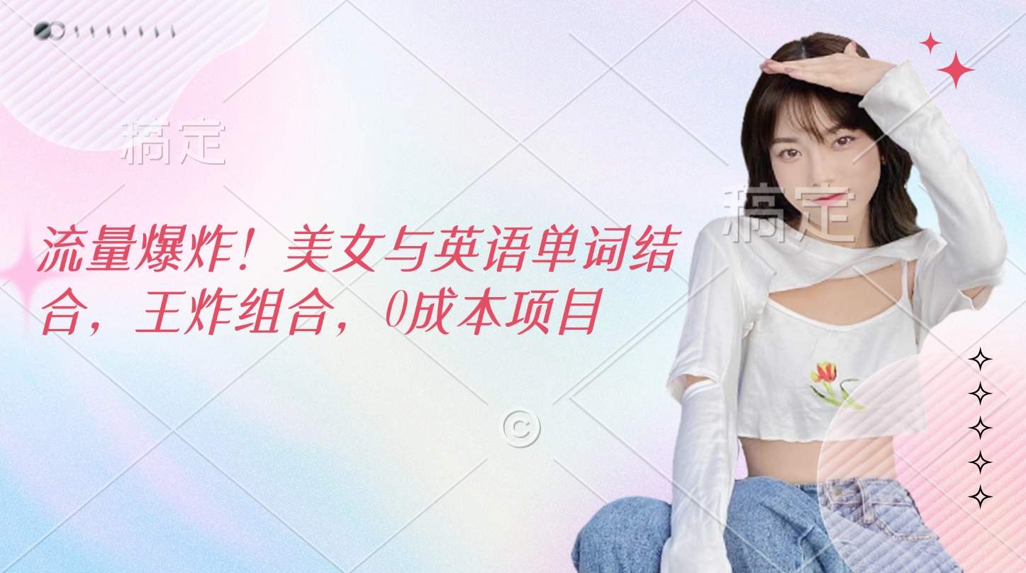流量爆炸！美女与英语单词结合，王炸组合，0成本项目-鸭行天下创业社