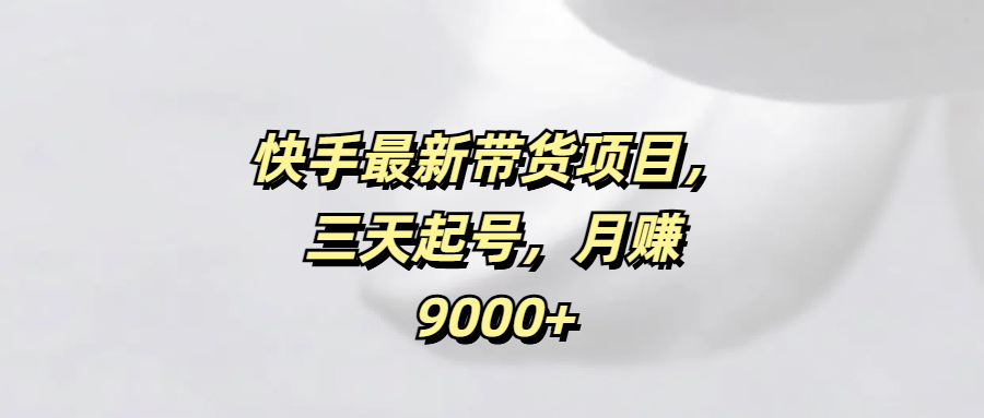 快手最新带货项目，三天起号，月赚9000+-鸭行天下创业社