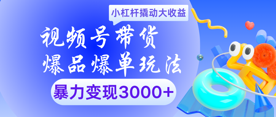 视频号带货爆品爆单玩法小杠杆撬动大收益暴力变现3000+-鸭行天下创业社