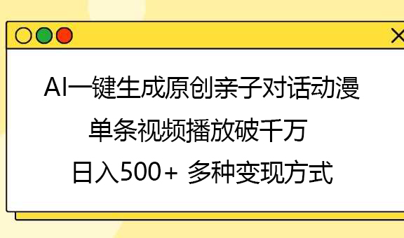 AI一键生成原创亲子对话动漫，单条视频播放破千万 ，日入500+，多种变现方式-鸭行天下创业社