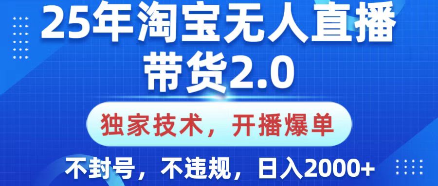 25年淘宝无人直播带货2.0，独家技术，开播爆单，纯小白易上手，不封号，不违规，，日入2000+-鸭行天下创业社