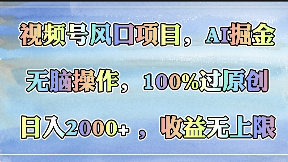 视频号风口项目，AI掘金，无脑操作，100%过原创，日入2000+，收益无上限-鸭行天下创业社