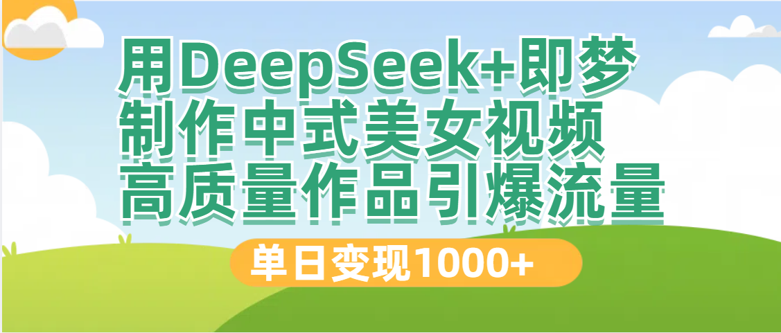 DeepSeek+即梦制作中式美女视频，高质量作品引爆流量，单日变现1000+-鸭行天下创业社
