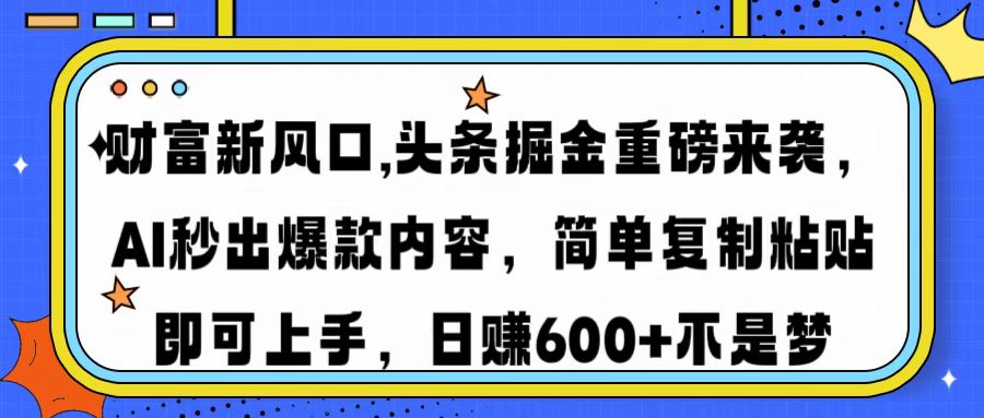 财富新风口,头条掘金重磅来袭，AI秒出爆款内容，简单复制粘贴即可上手，日赚600+不是梦-鸭行天下创业社