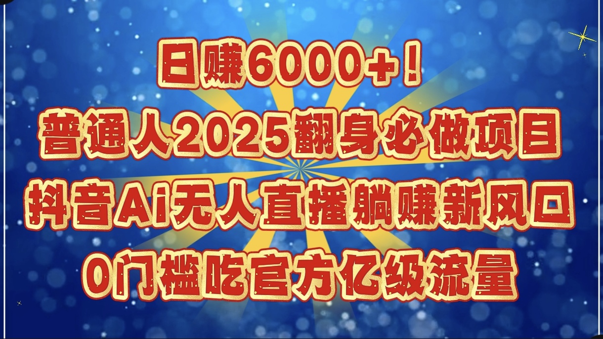 日赚6000+！普通人2025翻身必做项目，抖音Ai无人直播躺赚新风口，0门槛吃官方亿级流量-鸭行天下创业社