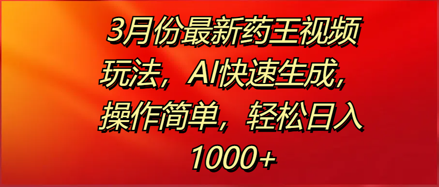3月份最新药王视频玩法，AI快速生成，操作简单，轻松日入1000+-鸭行天下创业社