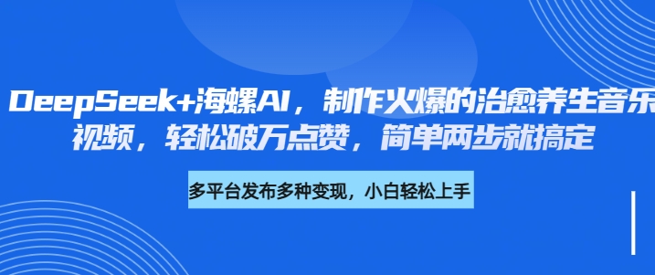 DeepSeek+海螺AI，制作火爆的治愈养生音乐视频，轻松破万点赞，简单两步就搞定-鸭行天下创业社