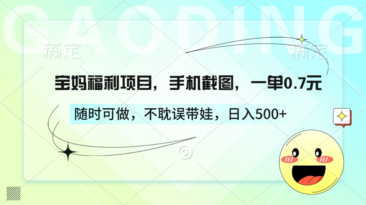 宝妈福利项目，手机截图，一单0.7元，随时可做，不耽误带娃，日入500+-鸭行天下创业社
