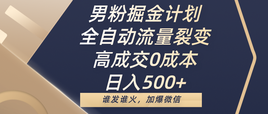 男粉掘金计划，全自动流量裂变，高成交0成本，日入500+，谁发谁火，加爆微信-鸭行天下创业社