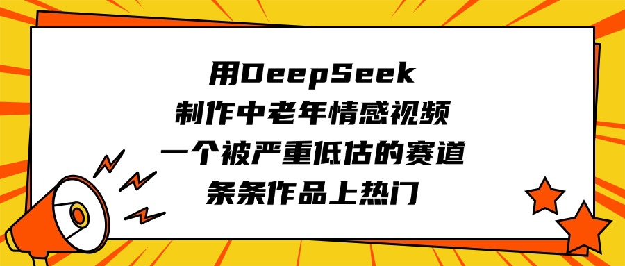 用DeepSeek制作中老年情感视频，一个被严重低估的赛道，条条作品上热门-鸭行天下创业社
