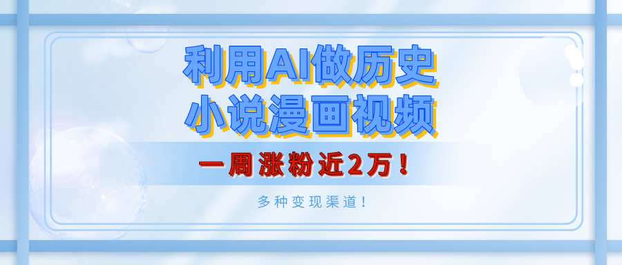 利用AI做历史小说漫画视频，有人月入5000+，一周涨粉近2万！多种变现渠道！-鸭行天下创业社