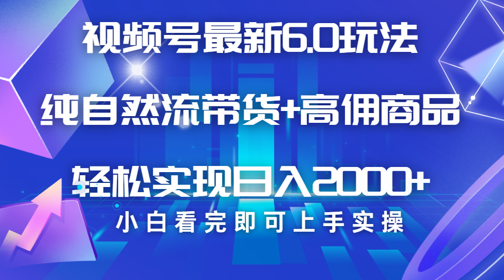 视频号带货最新6.0玩法，作品制作简单，当天起号，复制粘贴，脚本辅助，轻松矩阵日入2000+-鸭行天下创业社