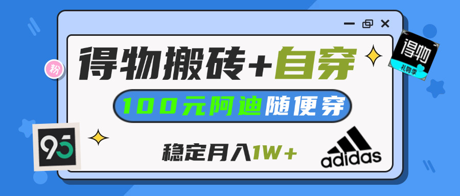【得物】鞋服搬砖,自穿阿迪100+,一单50-500+,小白轻松上手,月入1W+-鸭行天下创业社