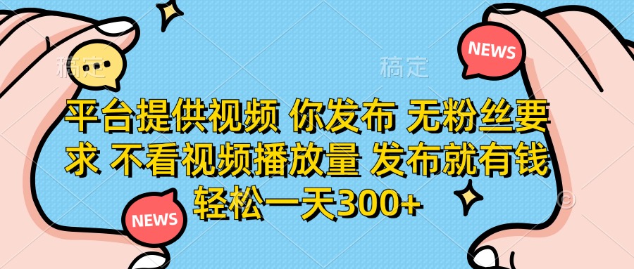 平台提供视频，你发布  无粉丝要求，不看视频播放量，发布就有钱，轻松一天300+-鸭行天下创业社