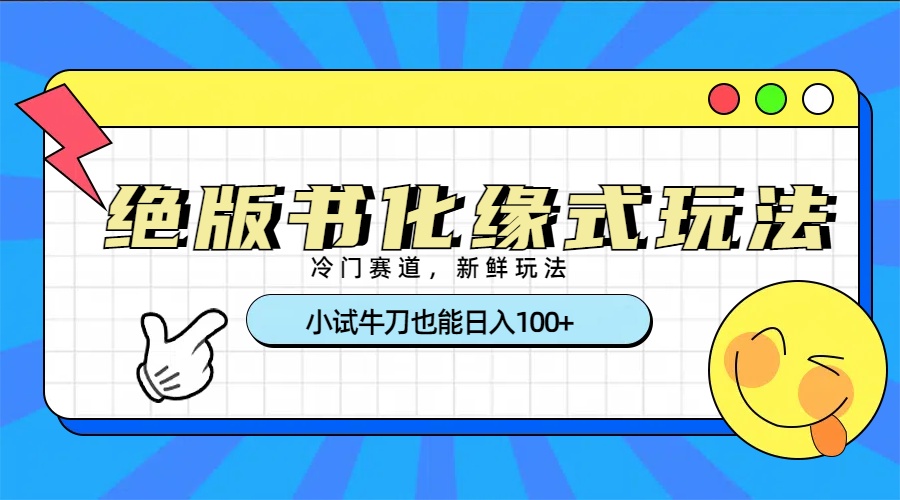 冷门赛道绝版书化缘式玩法，小试牛刀也能日入100+-鸭行天下创业社