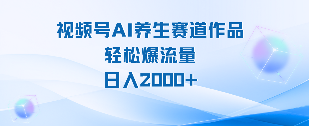 视频号AI养生赛道玩法，轻松爆流量，日入2000+-鸭行天下创业社