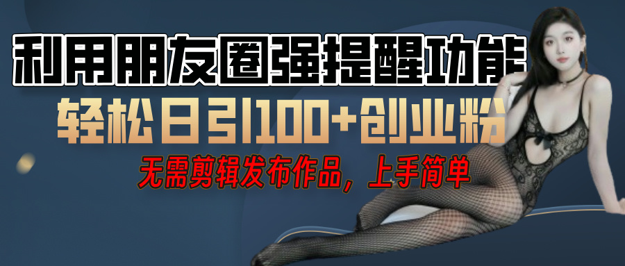 利用微信朋友圈”小红点”功能，引流精准创业粉，无需剪辑视频，发布作品，单人单日引流100+创业粉！-鸭行天下创业社