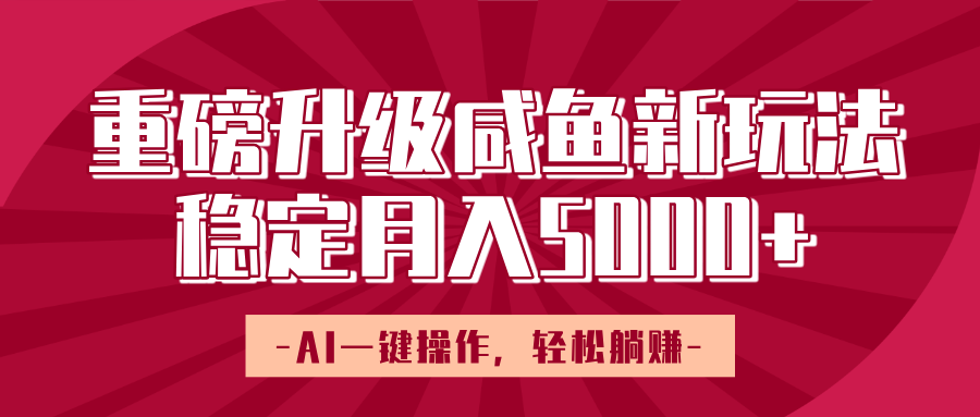 重磅升级咸鱼新玩法，AI一键操作，轻松躺赚，稳定月入5000+-鸭行天下创业社
