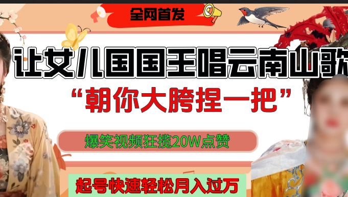 让女儿国国王开口唱云南山歌“朝你大垮捏一把”，爆笑视频狂揽点赞20W，熟练后起号快轻松月入过万！-鸭行天下创业社