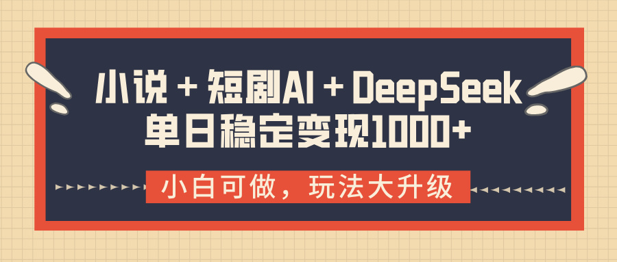 小说＋短剧AI＋DeepSeek结合变现，单日稳定变现1000+-鸭行天下创业社