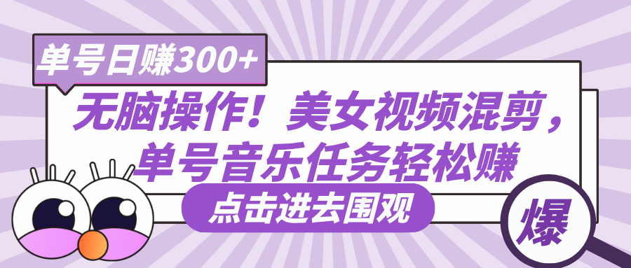 无脑操作！美女视频混剪，单号音乐任务轻松日赚300+-鸭行天下创业社