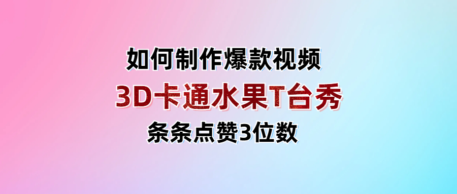 3D卡通水果走秀视频，条条点赞3位数，单日变现1000+-鸭行天下创业社