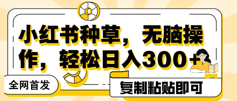 全网首发小红书种草，无脑操作，复制粘贴即可，轻松日入300+-鸭行天下创业社