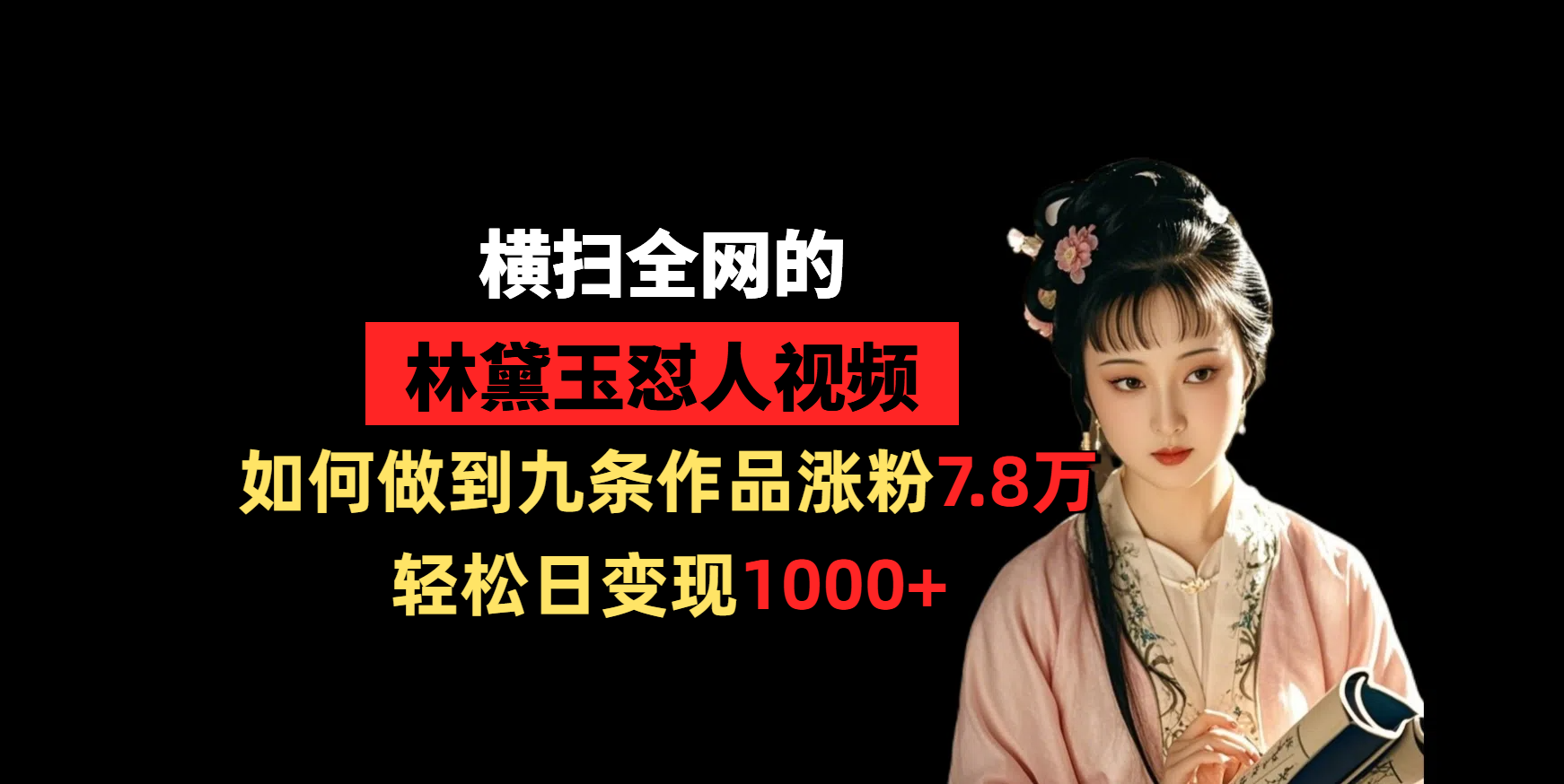 横扫全网的林黛玉怼人视频，如何做到九条作品涨粉7.8万，轻松日变现1000+-鸭行天下创业社
