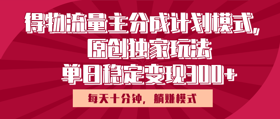 得物流量主原创独家玩法，每天操作十分钟，无脑躺赚，单日稳定变现多张-鸭行天下创业社