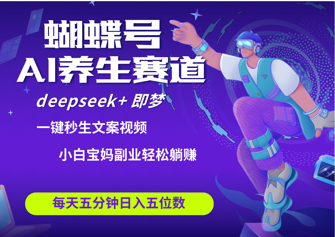 蝴蝶号大健康养生赛道+deepseek AI快速产出爆款视频   起号快  带货超级猛 每天仅需五分钟 变现路子太广了 日入五位数 小白 宝妈 上班族副业 轻松躺赚-鸭行天下创业社