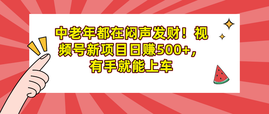 中老年都在闷声发财！视频号新项目日赚500+，有手就能上车-鸭行天下创业社