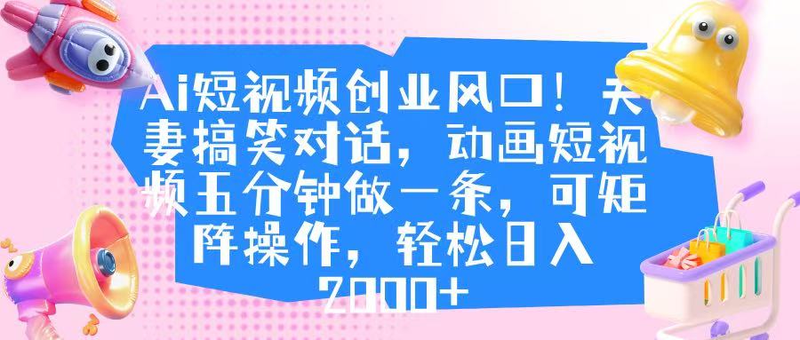Ai短视频创业风口！夫妻搞笑对话，动画短视频五分钟做一条，可矩阵操作，轻松日入 2000+-鸭行天下创业社