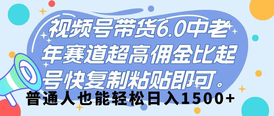 视频号带货 6.0，中老年赛道，超高佣金比，起号快，复制粘贴即可，普通人也能轻松日入 1500➕-鸭行天下创业社