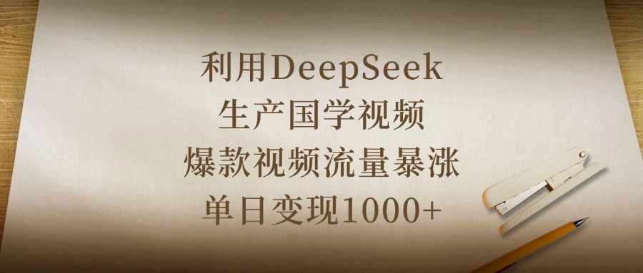 利用DeepSeek生产国学视频，爆款视频流量暴涨，单日变现1000+-鸭行天下创业社