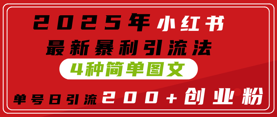 2025年小红书最新暴利引流法，4种简单图文，单号日引流200+创业粉(附无脑抄模板）-鸭行天下创业社