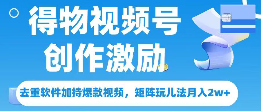 得物视频号创作者激励，去重软件加持爆款视频，矩阵玩儿法月入 2w➕-鸭行天下创业社