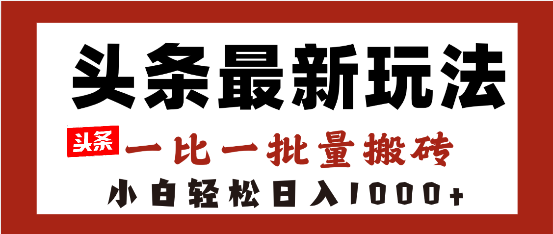 头条最新玩法，一比一批量搬砖，小白轻松日入1000+-鸭行天下创业社