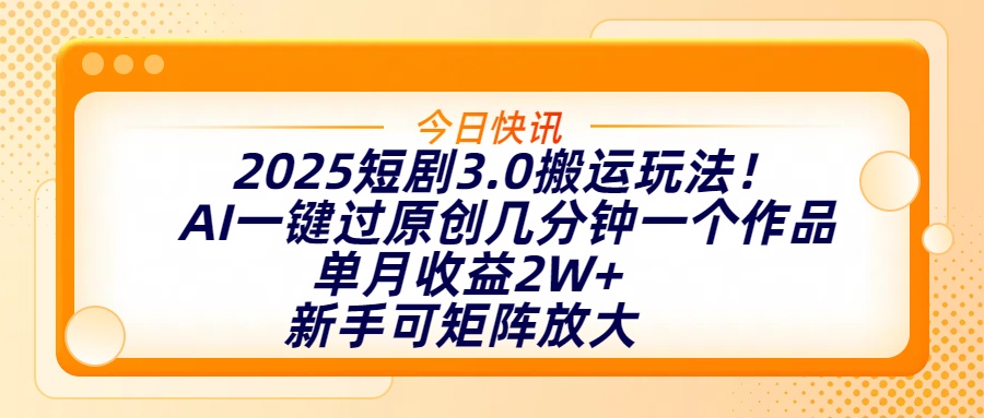 2025短剧3.0搬运玩法！AI一键过原创，几分钟一个作品，单月收益2W+，新手可矩阵放大-鸭行天下创业社