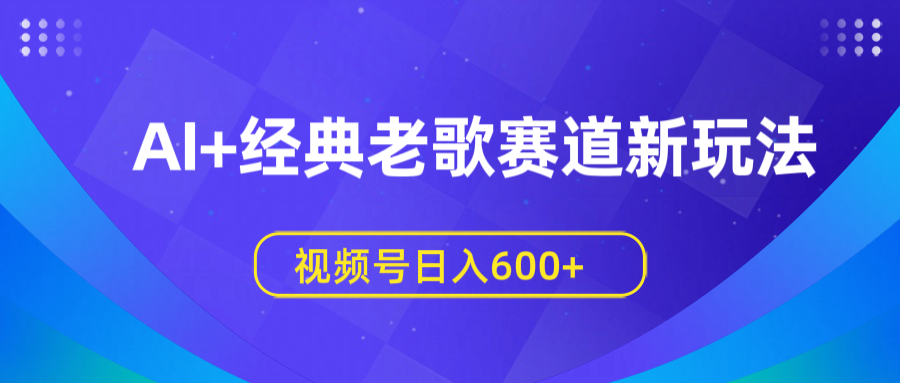 AI+经典老歌赛道新玩法，视频号日入600+-鸭行天下创业社
