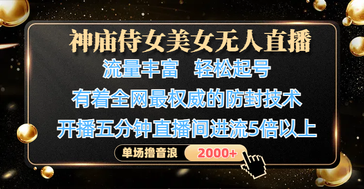 神庙侍女美女无人直播，流量丰富、轻松起号，有着全网最权威的防封技术、4K超高清素材画质，开播五分钟直播间进流5倍以上，单场撸音浪2000+-鸭行天下创业社