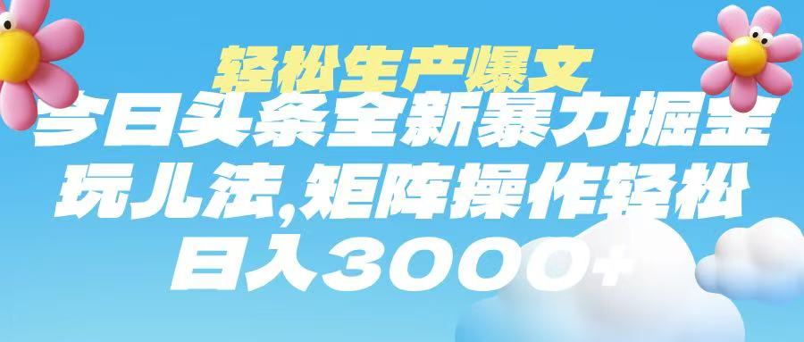 今日头条暴力掘金玩法，轻松生产爆文，可矩阵操作，日入3000➕-鸭行天下创业社